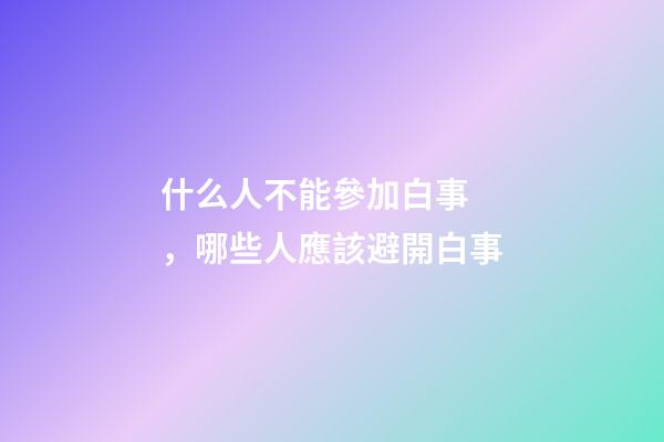 什么人不能參加白事，哪些人應該避開白事